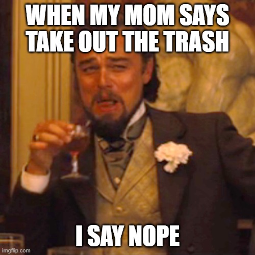 IM LAZY | WHEN MY MOM SAYS TAKE OUT THE TRASH; I SAY NOPE | image tagged in memes,laughing leo | made w/ Imgflip meme maker