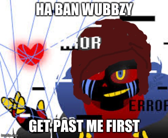 ascul | HA BAN WUBBZY; GET PAST ME FIRST | image tagged in ascul | made w/ Imgflip meme maker