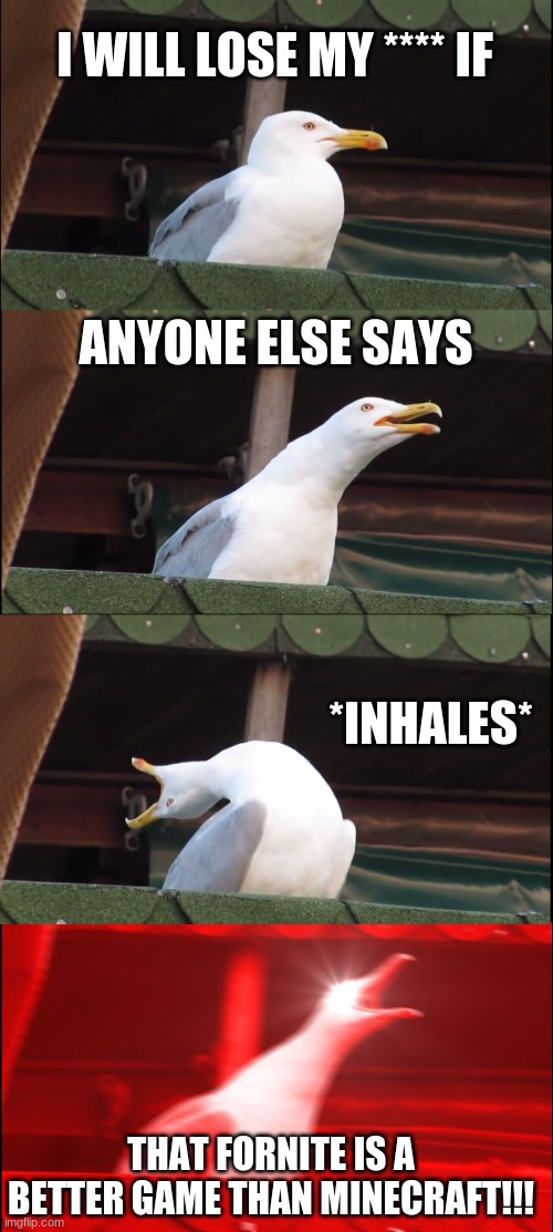 Screaming Gamer Seagull | I WILL LOSE MY **** IF; ANYONE ELSE SAYS; *INHALES*; THAT FORNITE IS A BETTER GAME THAN MINECRAFT!!! | image tagged in memes,inhaling seagull | made w/ Imgflip meme maker