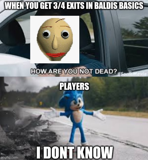 Baldi | WHEN YOU GET 3/4 EXITS IN BALDIS BASICS; PLAYERS; I DONT KNOW | image tagged in funny memes,baldi | made w/ Imgflip meme maker