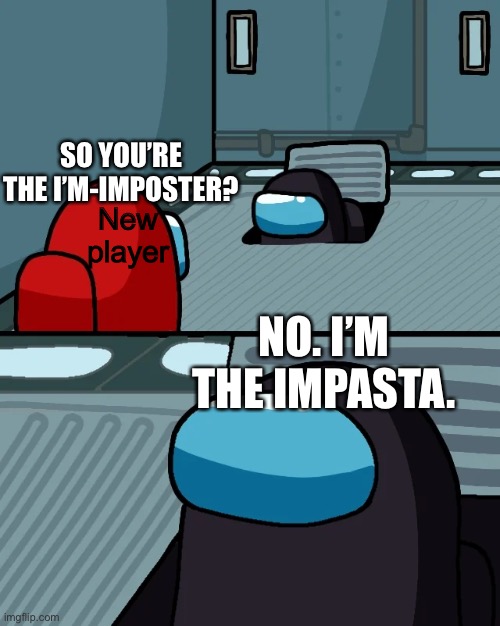 impostor of the vent | SO YOU’RE THE I’M-IMPOSTER? New player NO. I’M THE IMPASTA. | image tagged in impostor of the vent | made w/ Imgflip meme maker