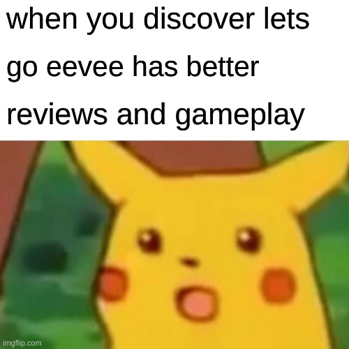 Surprised Pikachu Meme | when you discover lets; go eevee has better; reviews and gameplay | image tagged in memes,surprised pikachu | made w/ Imgflip meme maker