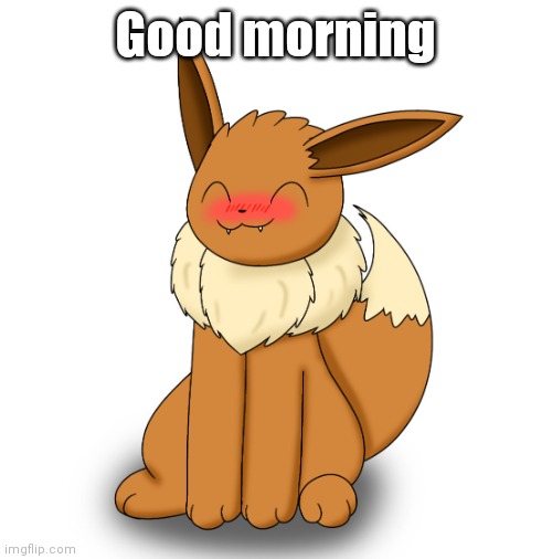 Blushing Eevee | Good morning | image tagged in blushing eevee | made w/ Imgflip meme maker