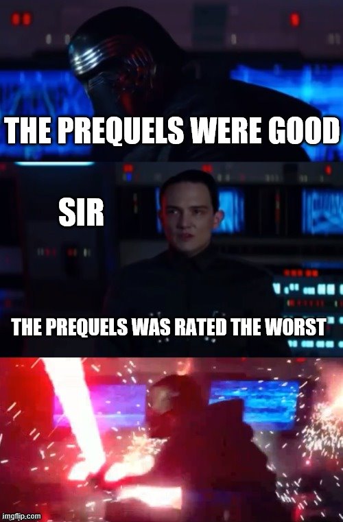 Kylo Rage | THE PREQUELS WERE GOOD; SIR; THE PREQUELS WAS RATED THE WORST | image tagged in kylo rage | made w/ Imgflip meme maker