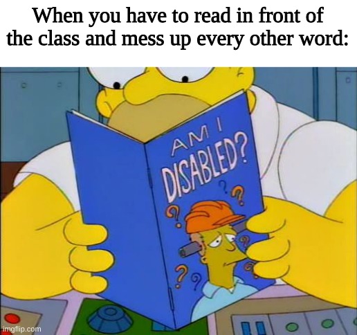 Am i disabled | When you have to read in front of the class and mess up every other word: | image tagged in am i disabled | made w/ Imgflip meme maker