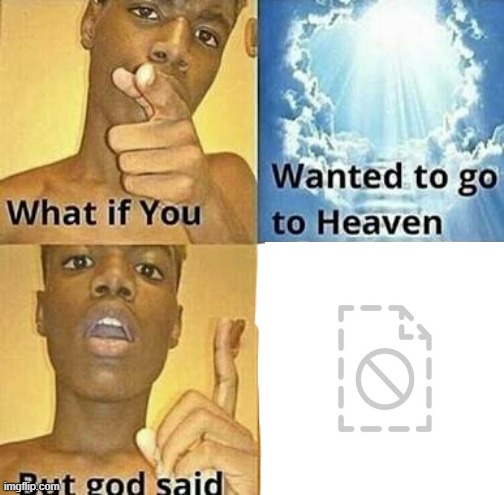 What if you wanted to go to Heaven | image tagged in what if you wanted to go to heaven | made w/ Imgflip meme maker