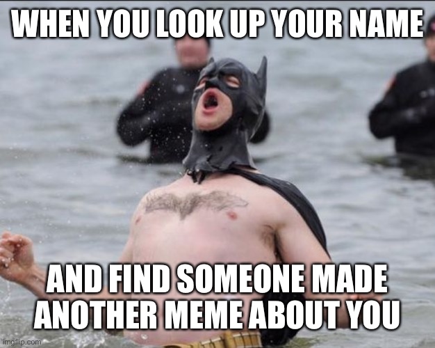 Batman Celebrates | WHEN YOU LOOK UP YOUR NAME AND FIND SOMEONE MADE ANOTHER MEME ABOUT YOU | image tagged in batman celebrates | made w/ Imgflip meme maker