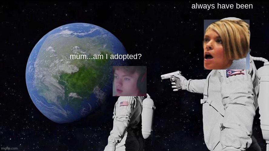 Always Has Been | always have been; mum...am I adopted? | image tagged in memes,always has been | made w/ Imgflip meme maker