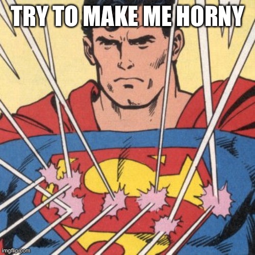This time nobody will get me! I think.. | TRY TO MAKE ME HORNY | image tagged in superman bulletproof | made w/ Imgflip meme maker