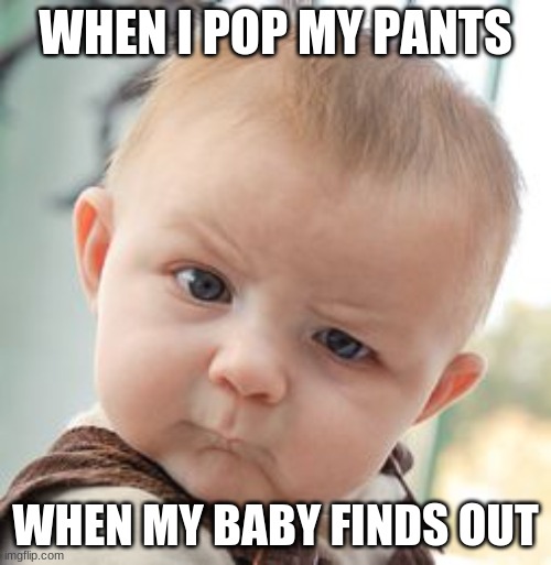 Skeptical Baby | WHEN I POP MY PANTS; WHEN MY BABY FINDS OUT | image tagged in memes,skeptical baby | made w/ Imgflip meme maker