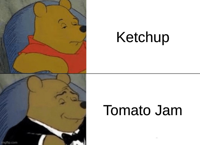 Tuxedo Winnie The Pooh Meme | Ketchup; Tomato Jam | image tagged in memes,tuxedo winnie the pooh,funny,ketchup,tomato | made w/ Imgflip meme maker