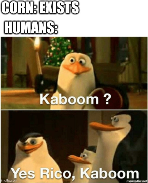 Pop | CORN: EXISTS; HUMANS: | image tagged in kaboom yes rico kaboom,corn,popcorn | made w/ Imgflip meme maker