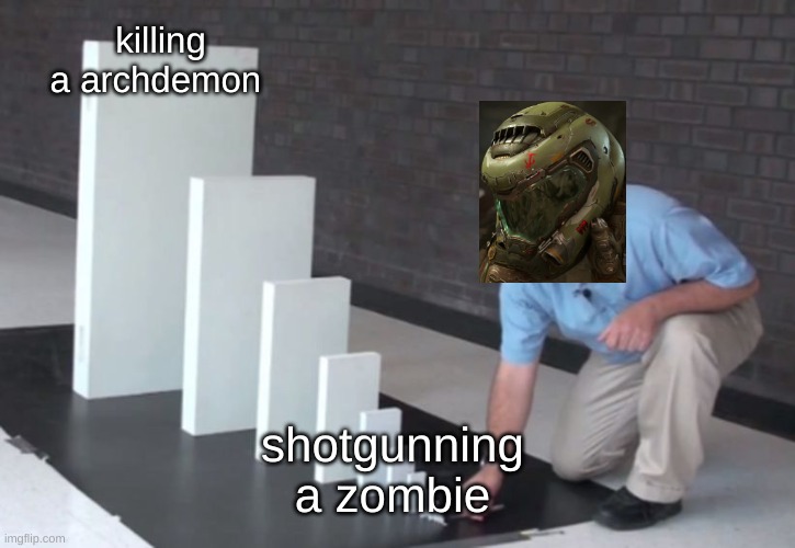 Doom memes | killing a archdemon; shotgunning a zombie | image tagged in domino effect | made w/ Imgflip meme maker