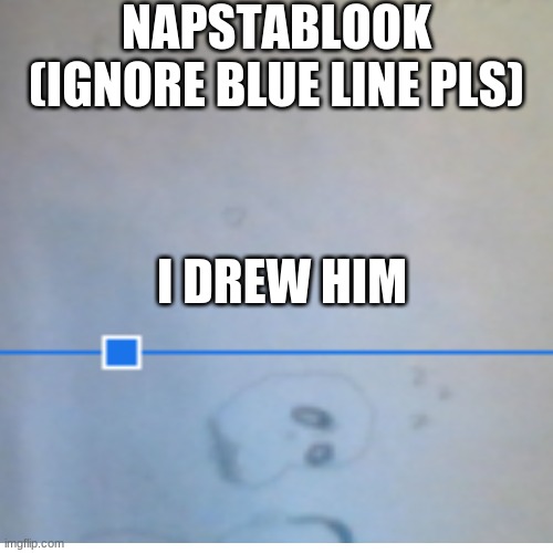 NAPSTABLOOK (IGNORE BLUE LINE PLS); I DREW HIM | made w/ Imgflip meme maker