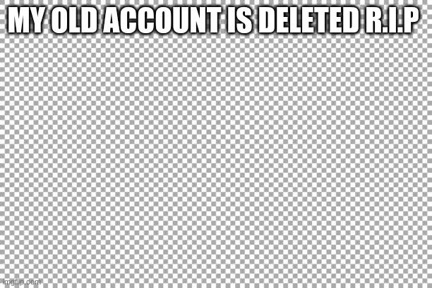 Free | MY OLD ACCOUNT IS DELETED R.I.P | image tagged in free | made w/ Imgflip meme maker