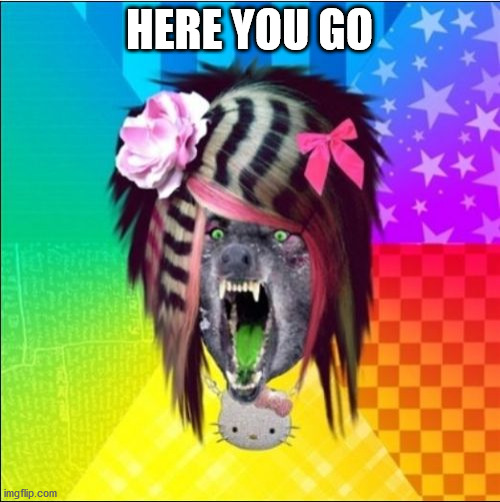 Scene Wolf Meme | HERE YOU GO | image tagged in memes,scene wolf | made w/ Imgflip meme maker