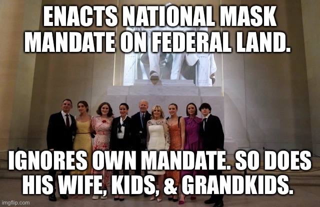 Hypocritical Joe | ENACTS NATIONAL MASK MANDATE ON FEDERAL LAND. IGNORES OWN MANDATE. SO DOES HIS WIFE, KIDS, & GRANDKIDS. | image tagged in liberal hypocrisy | made w/ Imgflip meme maker