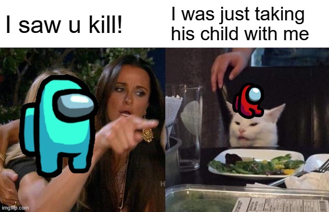 Casually Crewmates | I saw u kill! I was just taking his child with me | image tagged in memes,woman yelling at cat | made w/ Imgflip meme maker