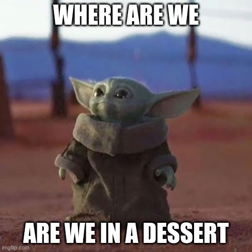 baby yoda be like | WHERE ARE WE; ARE WE IN A DESSERT | image tagged in baby yoda | made w/ Imgflip meme maker