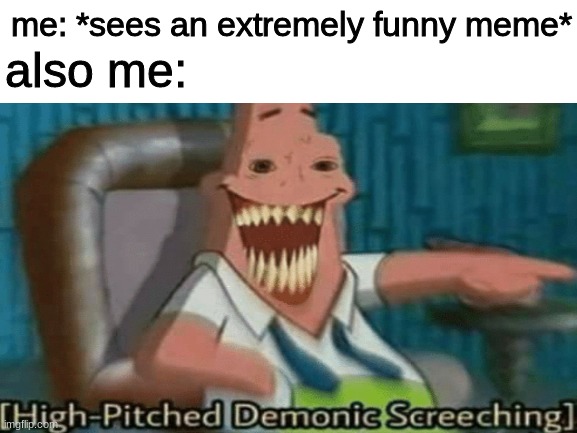 *high-pitched demonic screeching intensifies* | also me:; me: *sees an extremely funny meme* | image tagged in high-pitched demonic screeching | made w/ Imgflip meme maker