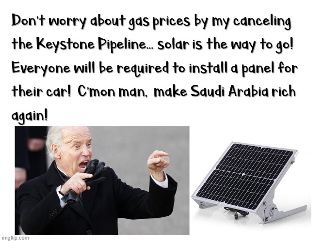 Biden Raises Gas Prices -- Go Solar! | image tagged in biden,solar power,keystone pipeline,democrats,liberals,gas prices | made w/ Imgflip meme maker
