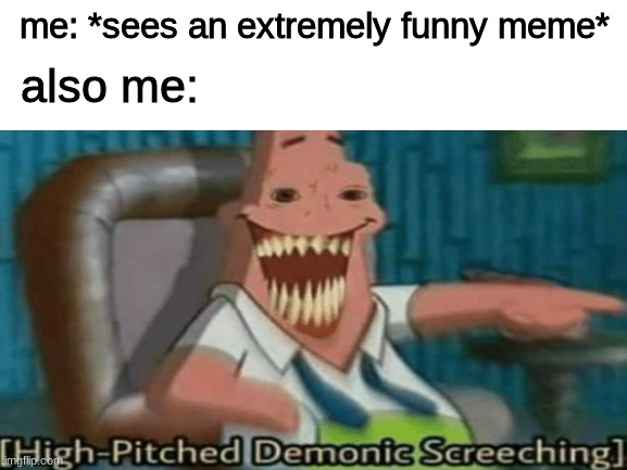*high-pitched demonic screeching intensifies* | me: *sees an extremely funny meme*; also me: | image tagged in high-pitched demonic screeching | made w/ Imgflip meme maker