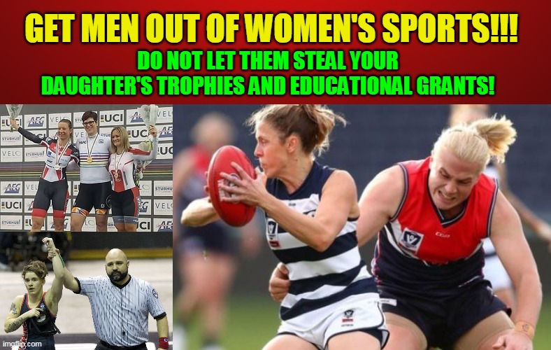 GET MEN OUT OF WOMEN'S SPORTS!!! DO NOT LET THEM STEAL YOUR DAUGHTER'S TROPHIES AND EDUCATIONAL GRANTS! | made w/ Imgflip meme maker