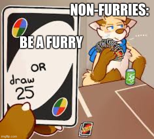 Lesson for all the non-furries out dere | NON-FURRIES:; BE A FURRY | image tagged in furry or draw 25 | made w/ Imgflip meme maker
