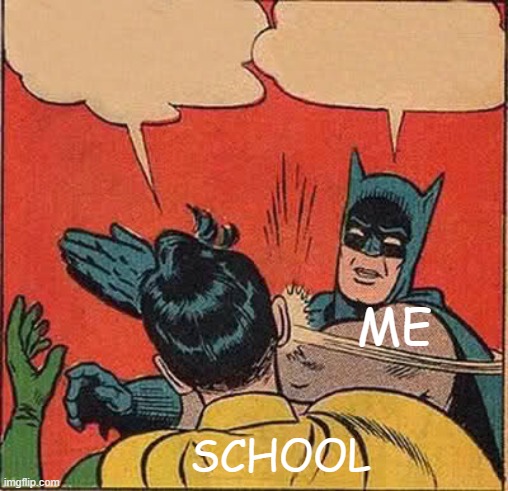 random meme agian :D | ME; SCHOOL | image tagged in memes,batman slapping robin | made w/ Imgflip meme maker