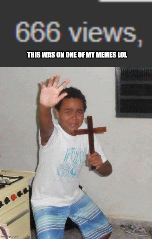 lol | THIS WAS ON ONE OF MY MEMES LOL | image tagged in kid with cross,memes,666 | made w/ Imgflip meme maker