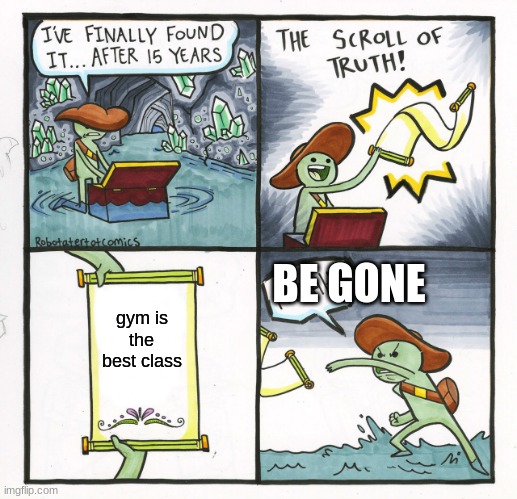 Gym slander | BE GONE; gym is the best class | image tagged in memes,the scroll of truth | made w/ Imgflip meme maker