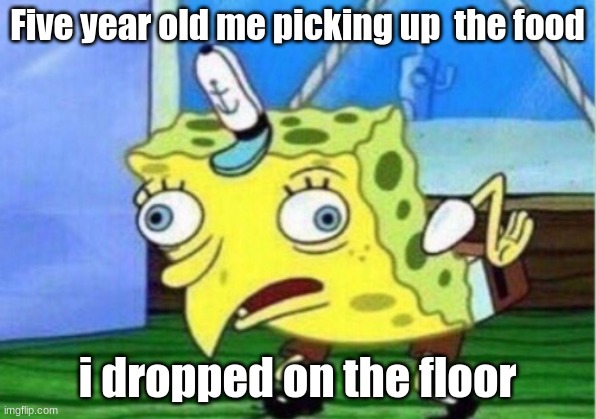 Mocking Spongebob | Five year old me picking up  the food; i dropped on the floor | image tagged in memes,mocking spongebob | made w/ Imgflip meme maker
