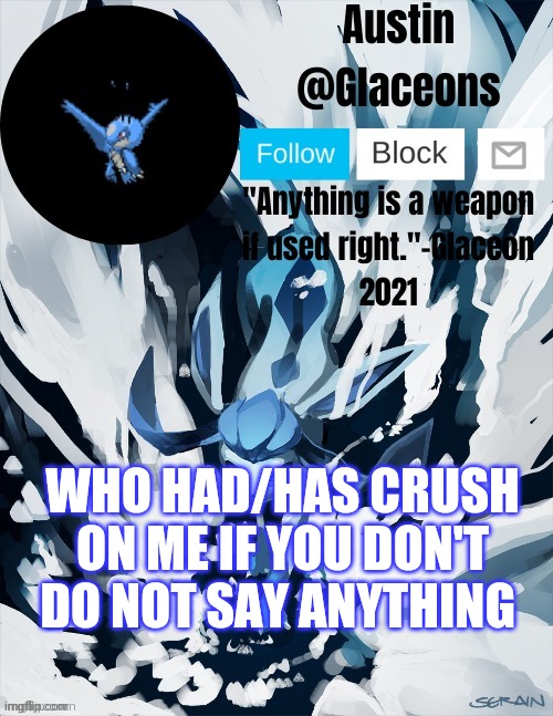 Glaceons | WHO HAD/HAS CRUSH ON ME IF YOU DON'T DO NOT SAY ANYTHING | image tagged in glaceons | made w/ Imgflip meme maker
