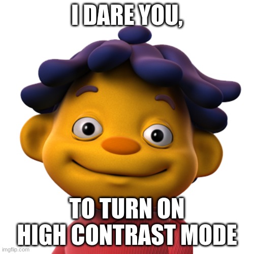 Actually do it | I DARE YOU, TO TURN ON HIGH CONTRAST MODE | image tagged in sid the science kid,high contrast mode | made w/ Imgflip meme maker