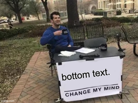 Change My Mind | bottom text. | image tagged in memes,change my mind,fun | made w/ Imgflip meme maker