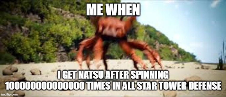 crab rave | ME WHEN; I GET NATSU AFTER SPINNING 100000000000000 TIMES IN ALL STAR TOWER DEFENSE | image tagged in crab rave | made w/ Imgflip meme maker