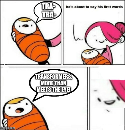 baby first words | TRA-  TRA- TRANSFORMERS, MORE THAN MEETS THE EYE! | image tagged in baby first words | made w/ Imgflip meme maker