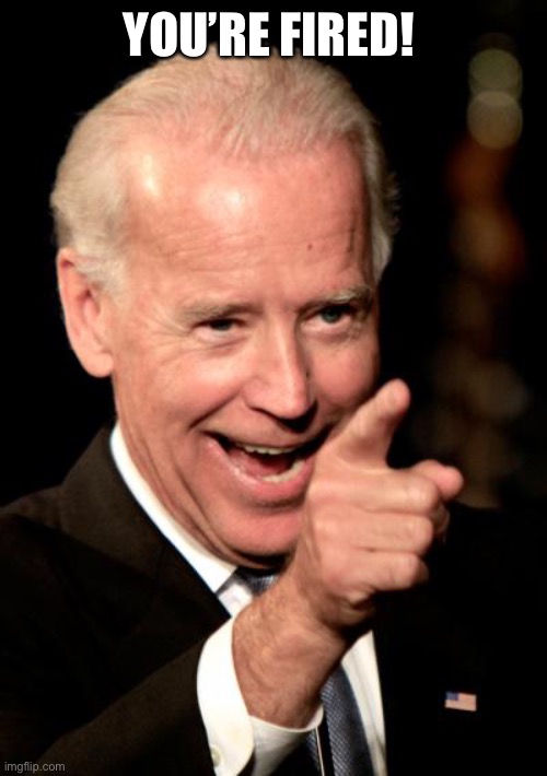 You’re fired | YOU’RE FIRED! | image tagged in memes,smilin biden | made w/ Imgflip meme maker