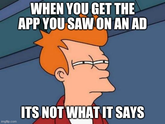 mobile games in a nutshell | WHEN YOU GET THE APP YOU SAW ON AN AD; ITS NOT WHAT IT SAYS | image tagged in memes,futurama fry | made w/ Imgflip meme maker