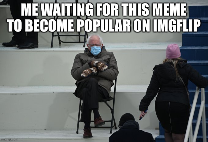 I haven’t seen any | ME WAITING FOR THIS MEME TO BECOME POPULAR ON IMGFLIP | image tagged in bernie sitting | made w/ Imgflip meme maker