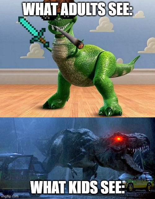 wht we see | WHAT ADULTS SEE:; WHAT KIDS SEE: | image tagged in jurassic park toy story t-rex | made w/ Imgflip meme maker