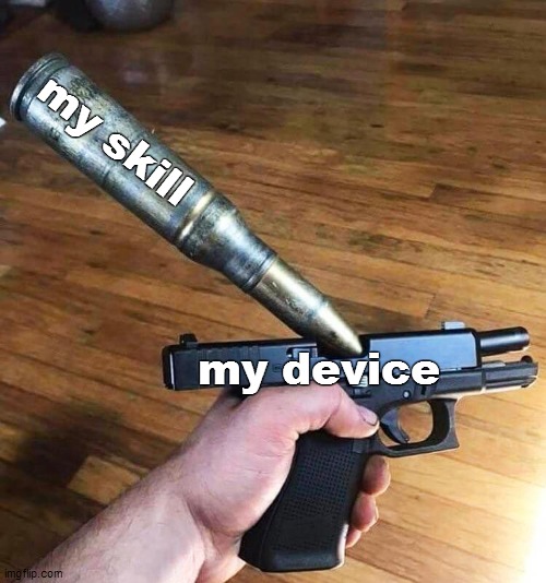 poor me :'l |  my skill; my device | image tagged in pistol ammo | made w/ Imgflip meme maker