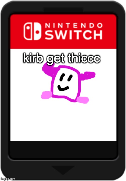 Nintendo switch cartridge | kirb get thiccc | image tagged in nintendo switch cartridge | made w/ Imgflip meme maker