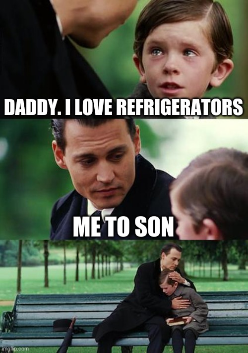 Finding Neverland | DADDY. I LOVE REFRIGERATORS; ME TO SON | image tagged in memes,finding neverland | made w/ Imgflip meme maker