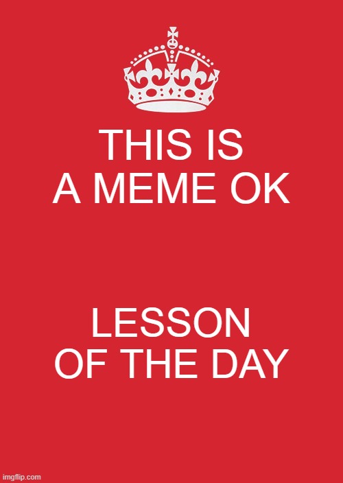 New meme generation advance! | THIS IS A MEME OK; LESSON OF THE DAY | image tagged in memes,keep calm and carry on red | made w/ Imgflip meme maker