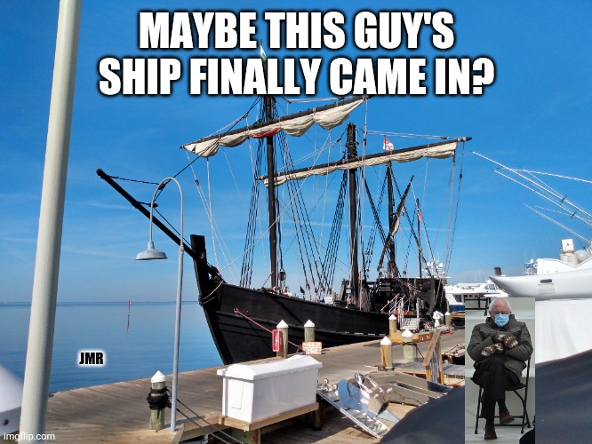 Doubt It lol | MAYBE THIS GUY'S SHIP FINALLY CAME IN? JMR | image tagged in bernie sitting,boat,ships | made w/ Imgflip meme maker