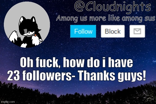 Idk why i have them, but thanks anyway :D | Oh fuck, how do i have 23 followers- Thanks guys! | image tagged in night temp | made w/ Imgflip meme maker