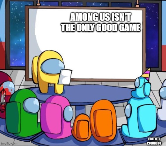 among us presentation | AMONG US ISN'T THE ONLY GOOD GAME; FORTNITE IS GOOD TO | image tagged in among us presentation | made w/ Imgflip meme maker
