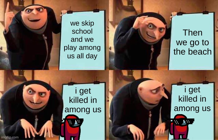 Gru's Plan | we skip school and we play among us all day; Then we go to the beach; i get killed in among us; i get killed in among us | image tagged in memes,gru's plan | made w/ Imgflip meme maker