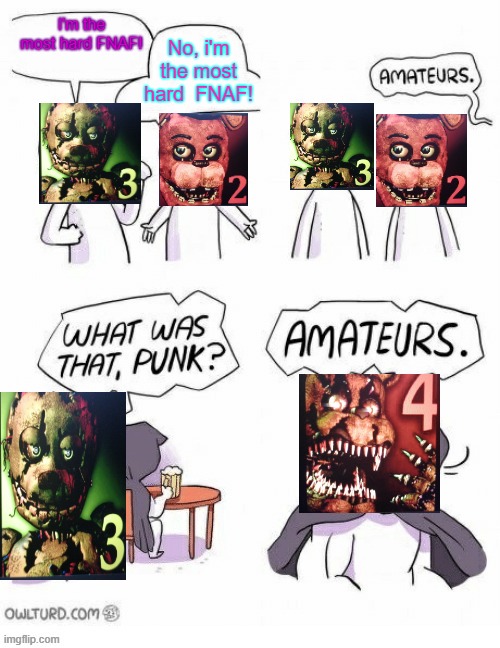 Amatuers Meme | No, i'm the most hard  FNAF! I'm the most hard FNAF! | image tagged in amatuers meme | made w/ Imgflip meme maker